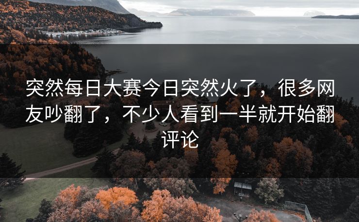 突然每日大赛今日突然火了,很多网友吵翻了,不少人看到一半就开始翻评论 突然每日大赛今日突然火了,很多网友吵翻了,不少人看到一半就开始翻评论