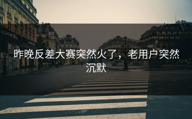 昨晚反差大赛突然火了,老用户突然沉默 昨晚反差大赛突然火了,老用户突然沉默