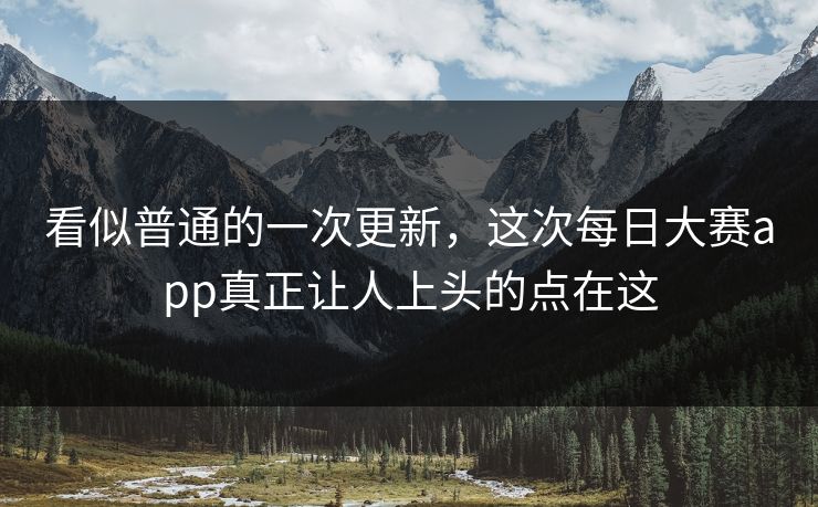 看似普通的一次更新,这次每日大赛app真正让人上头的点在这 看似普通的一次更新,这次每日大赛app真正让人上头的点在这