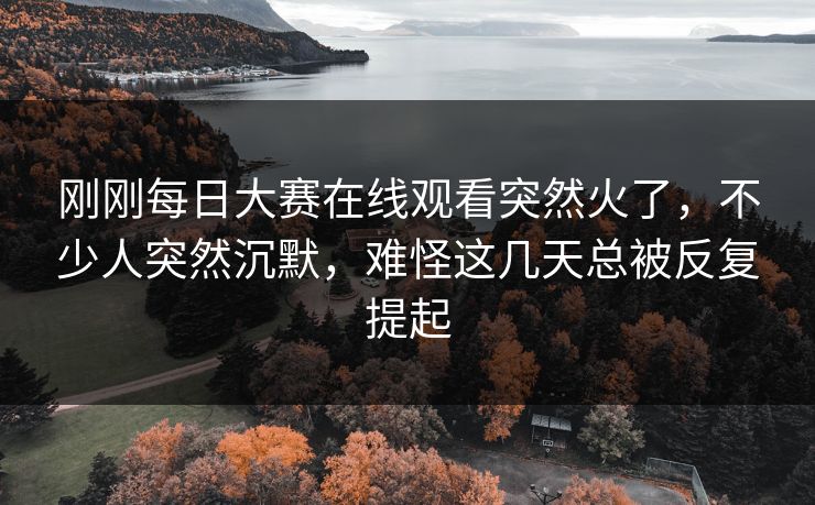 刚刚每日大赛在线观看突然火了,不少人突然沉默,难怪这几天总被反复提起 刚刚每日大赛在线观看突然火了,不少人突然沉默,难怪这几天总被反复提起