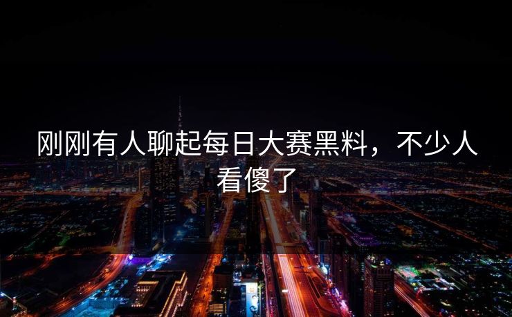 刚刚有人聊起每日大赛黑料,不少人看傻了 刚刚有人聊起每日大赛黑料,不少人看傻了