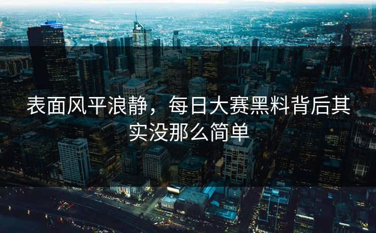 表面风平浪静,每日大赛黑料背后其实没那么简单 表面风平浪静,每日大赛黑料背后其实没那么简单