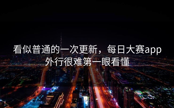 看似普通的一次更新,每日大赛app外行很难第一眼看懂 看似普通的一次更新,每日大赛app外行很难第一眼看懂