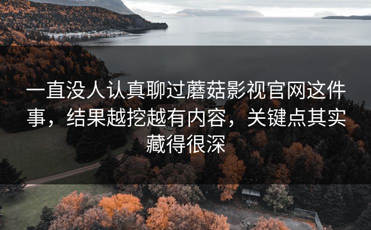 一直没人认真聊过蘑菇影视官网这件事,结果越挖越有内容,关键点其实藏得很深 一直没人认真聊过蘑菇影视官网这件事,结果越挖越有内容,关键点其实藏得很深