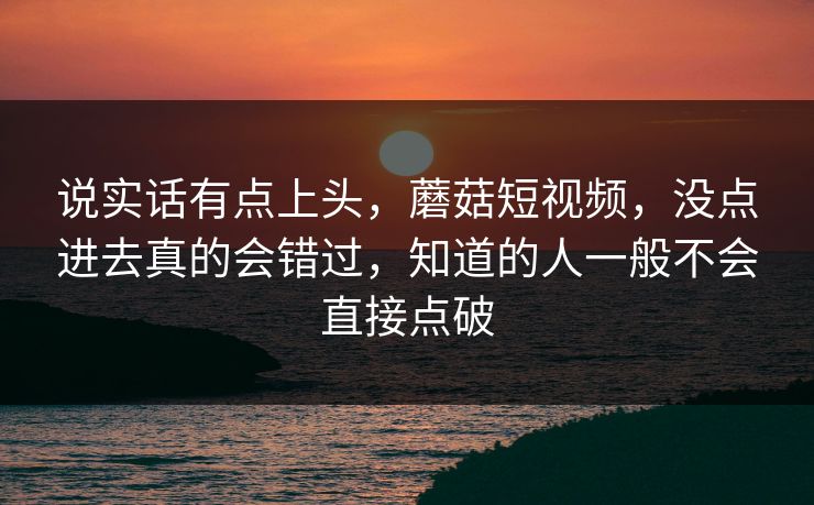 说实话有点上头,蘑菇短视频,没点进去真的会错过,知道的人一般不会直接点破 说实话有点上头,蘑菇短视频,没点进去真的会错过,知道的人一般不会直接点破