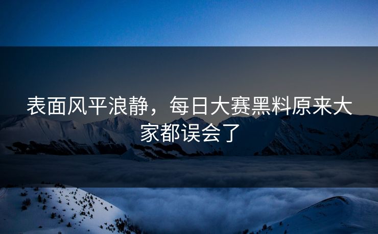 表面风平浪静,每日大赛黑料原来大家都误会了 表面风平浪静,每日大赛黑料原来大家都误会了