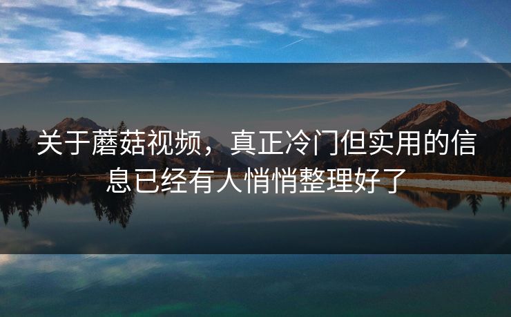关于蘑菇视频,真正冷门但实用的信息已经有人悄悄整理好了 关于蘑菇视频,真正冷门但实用的信息已经有人悄悄整理好了