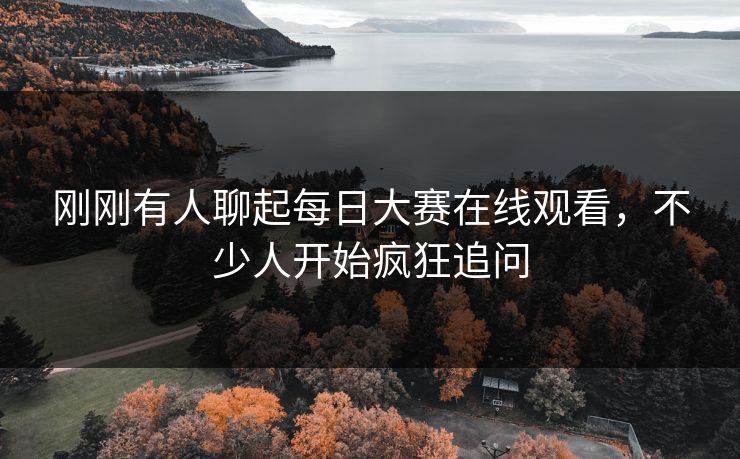 刚刚有人聊起每日大赛在线观看,不少人开始疯狂追问 刚刚有人聊起每日大赛在线观看,不少人开始疯狂追问
