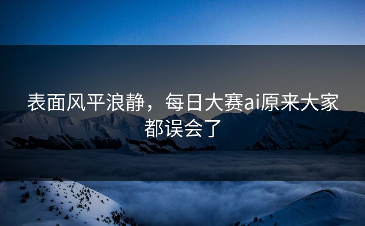 表面风平浪静,每日大赛ai原来大家都误会了 表面风平浪静,每日大赛ai原来大家都误会了
